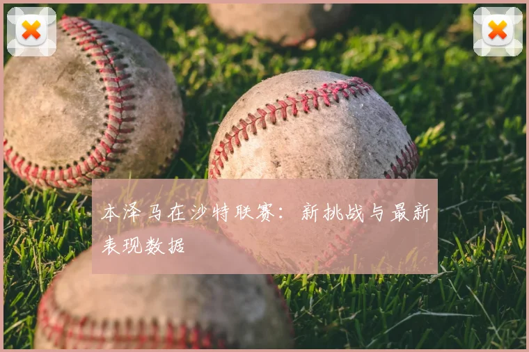 本泽马在沙特联赛:新挑战与最新表现数据