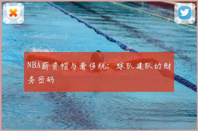 NBA薪资帽与奢侈税：球队建队的财务密码