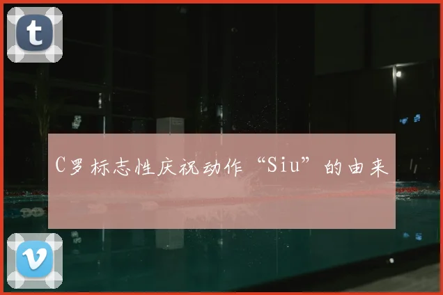 C罗标志性庆祝动作“Siu”的由来