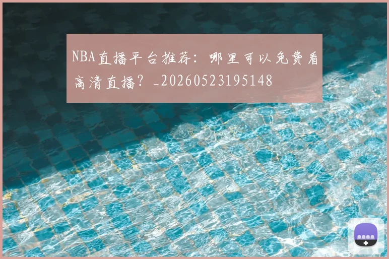 NBA直播平台推荐：哪里可以免费看高清直播？_20260523195148