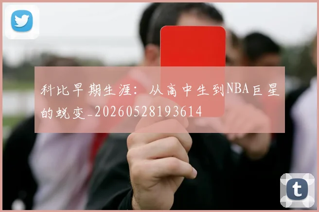 科比早期生涯:从高中生到NBA巨星的蜕变_20260528193614