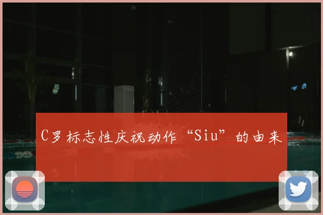 C罗标志性庆祝动作“Siu”的由来
