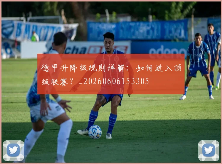 德甲升降级规则详解：如何进入顶级联赛？_20260606153305
