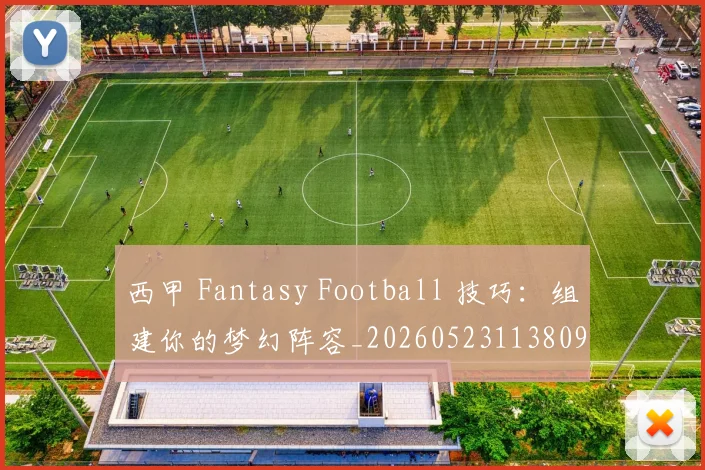 西甲 Fantasy Football 技巧：组建你的梦幻阵容_20260523113809