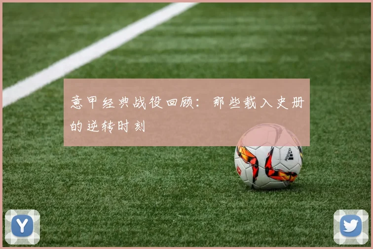 意甲经典战役回顾:那些载入史册的逆转时刻