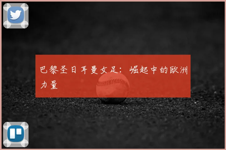 巴黎圣日耳曼女足：崛起中的欧洲力量