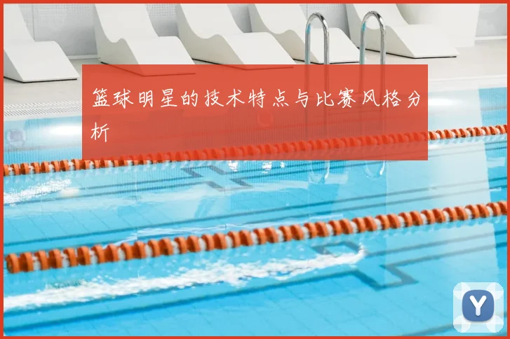 篮球明星的技术特点与比赛风格分析