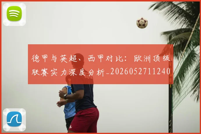 德甲与英超、西甲对比：欧洲顶级联赛实力深度分析_20260527112402