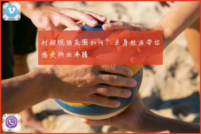 村超现场氛围如何？亲身经历带你感受热血沸腾