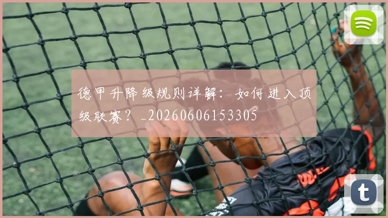 德甲升降级规则详解：如何进入顶级联赛？_20260606153305
