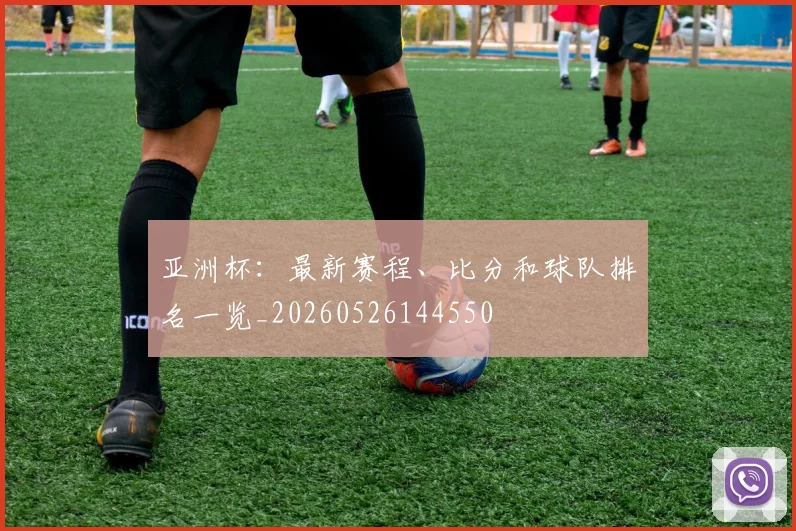 亚洲杯:最新赛程、比分和球队排名一览_20260526144550
