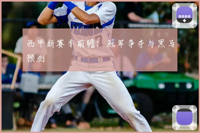 西甲新赛季前瞻:冠军争夺与黑马预测