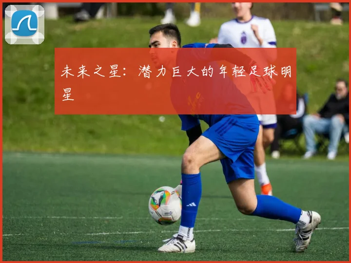 未来之星:潜力巨大的年轻足球明星