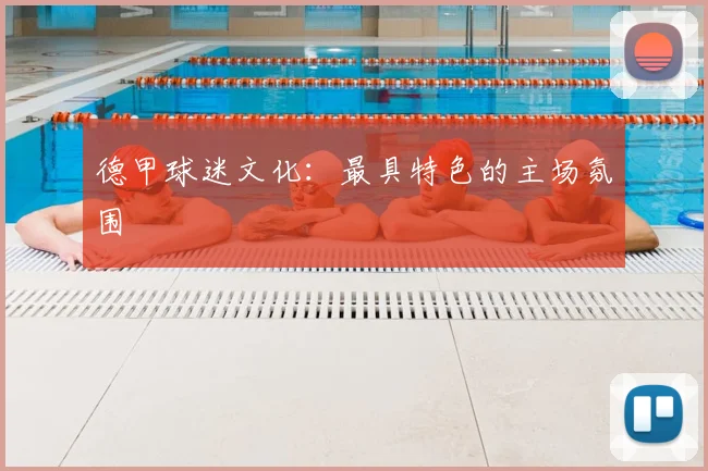 德甲球迷文化：最具特色的主场氛围