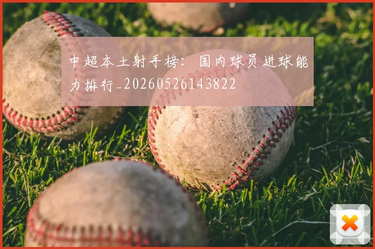中超本土射手榜:国内球员进球能力排行_20260526143822