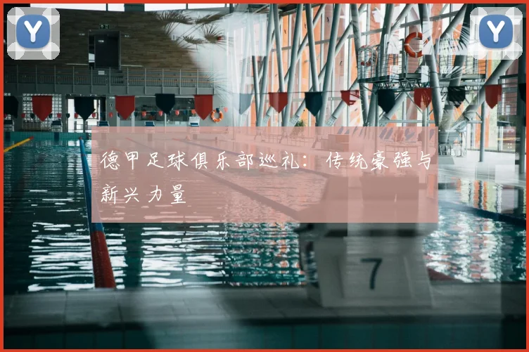 德甲足球俱乐部巡礼:传统豪强与新兴力量