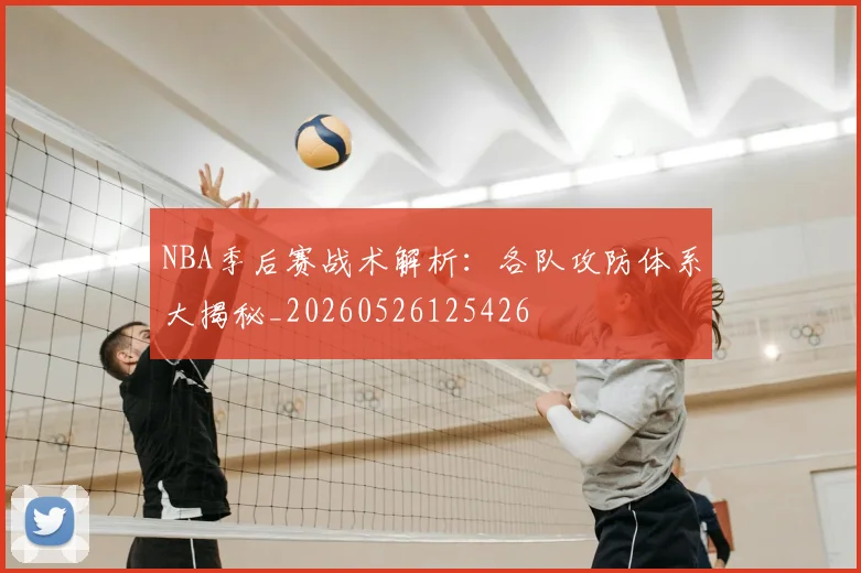 NBA季后赛战术解析:各队攻防体系大揭秘_20260526125426