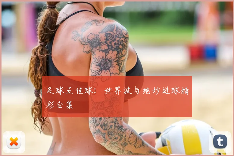 足球五佳球：世界波与绝妙进球精彩合集