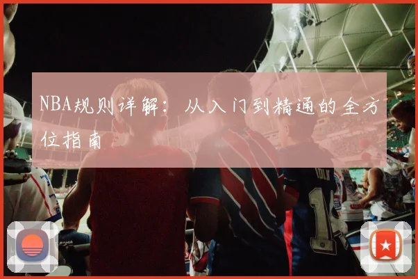 NBA规则详解:从入门到精通的全方位指南