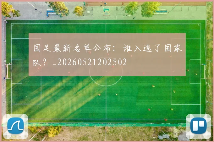 国足最新名单公布：谁入选了国家队？_20260521202502