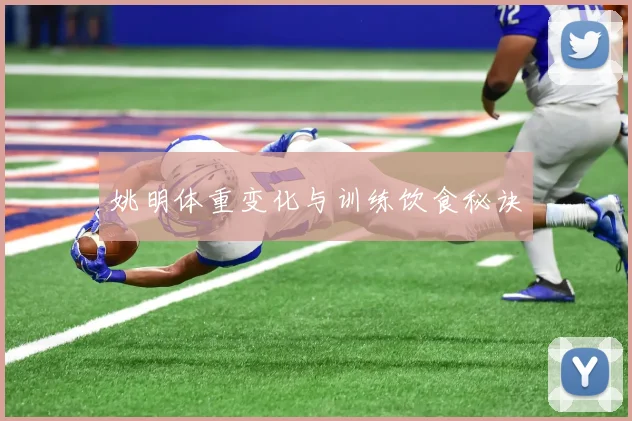 姚明体重变化与训练饮食秘诀