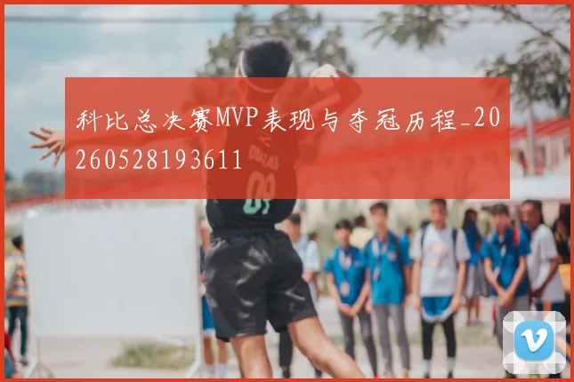科比总决赛MVP表现与夺冠历程_20260528193611