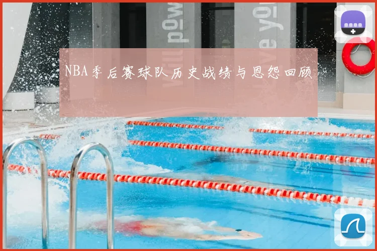 NBA季后赛球队历史战绩与恩怨回顾