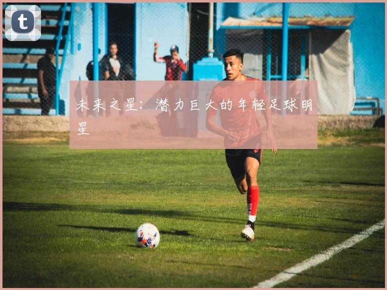 未来之星：潜力巨大的年轻足球明星