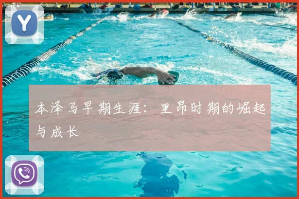 本泽马早期生涯:里昂时期的崛起与成长