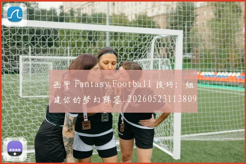 西甲 Fantasy Football 技巧：组建你的梦幻阵容_20260523113809