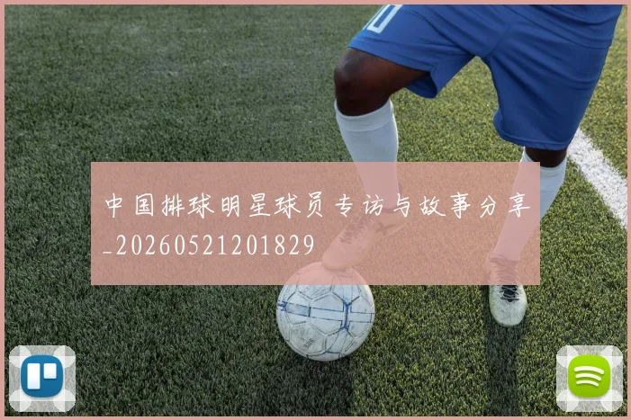 中国排球明星球员专访与故事分享_20260521201829