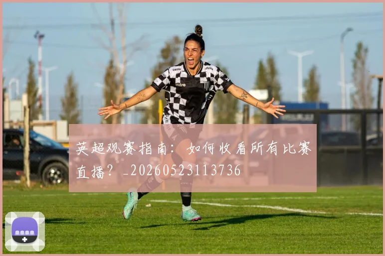 英超观赛指南：如何收看所有比赛直播？_20260523113736