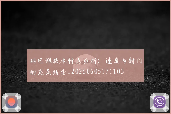 姆巴佩技术特点分析：速度与射门的完美结合_20260605171103