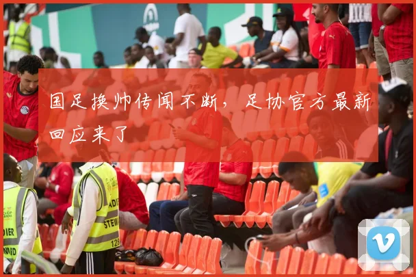 国足换帅传闻不断，足协官方最新回应来了