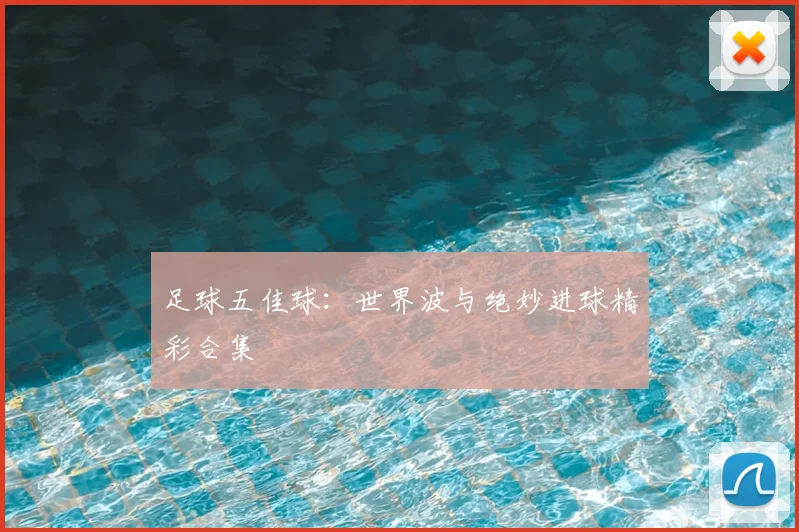 足球五佳球:世界波与绝妙进球精彩合集