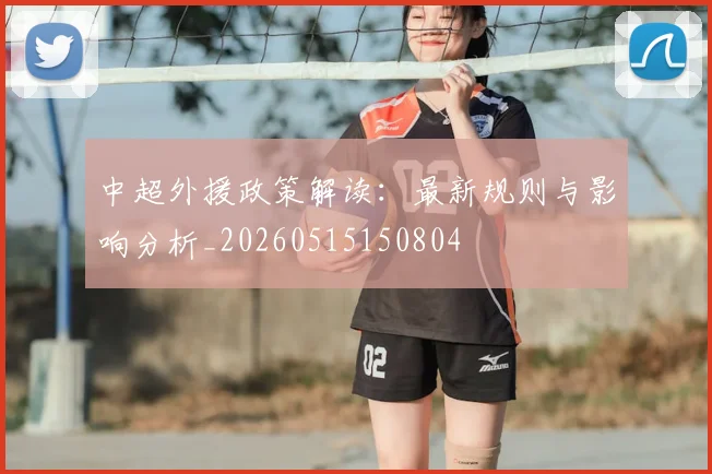 中超外援政策解读:最新规则与影响分析_20260515150804