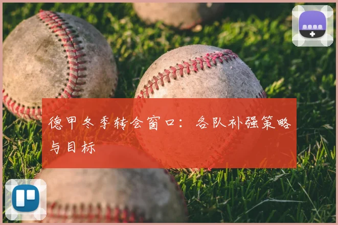 德甲冬季转会窗口:各队补强策略与目标