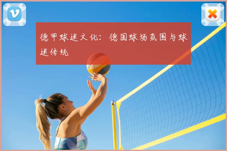 德甲球迷文化：德国球场氛围与球迷传统