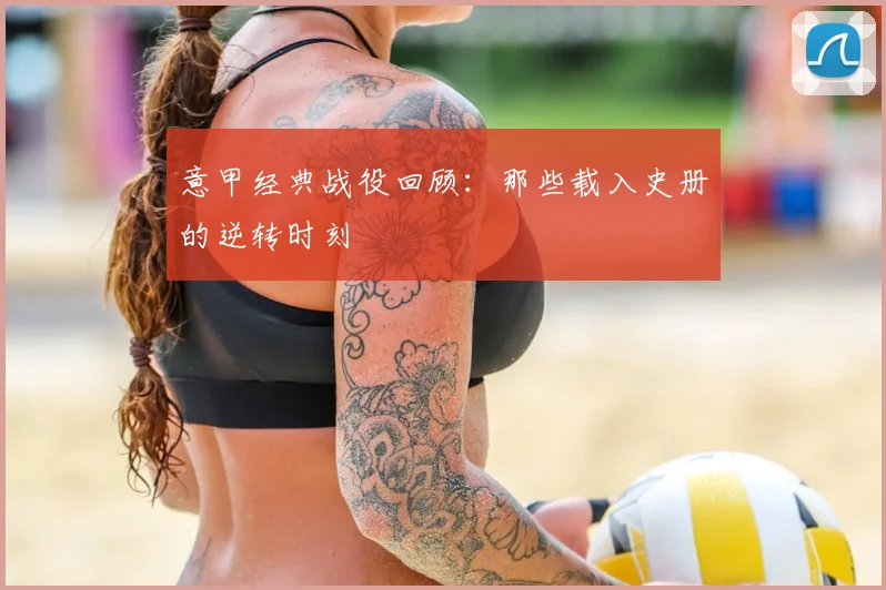 意甲经典战役回顾：那些载入史册的逆转时刻