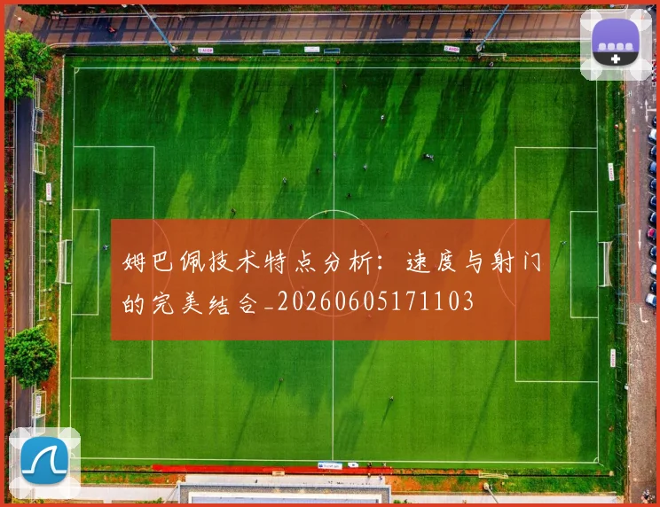 姆巴佩技术特点分析:速度与射门的完美结合_20260605171103