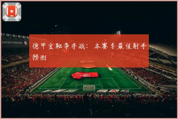 德甲金靴争夺战:本赛季最佳射手预测