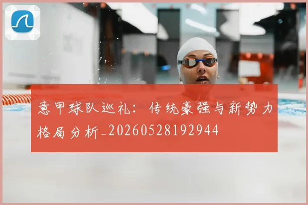 意甲球队巡礼:传统豪强与新势力格局分析_20260528192944