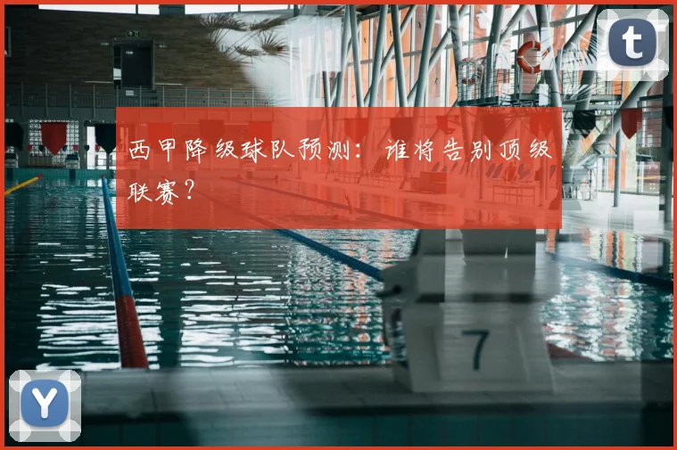 西甲降级球队预测:谁将告别顶级联赛?