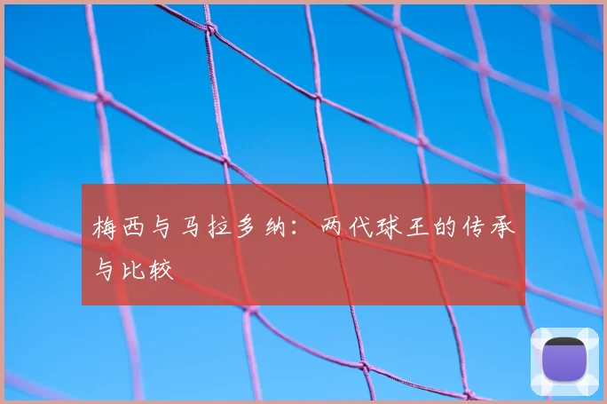 梅西与马拉多纳：两代球王的传承与比较