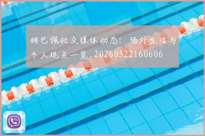 姆巴佩社交媒体动态：场外生活与个人观点一览_20260522160606