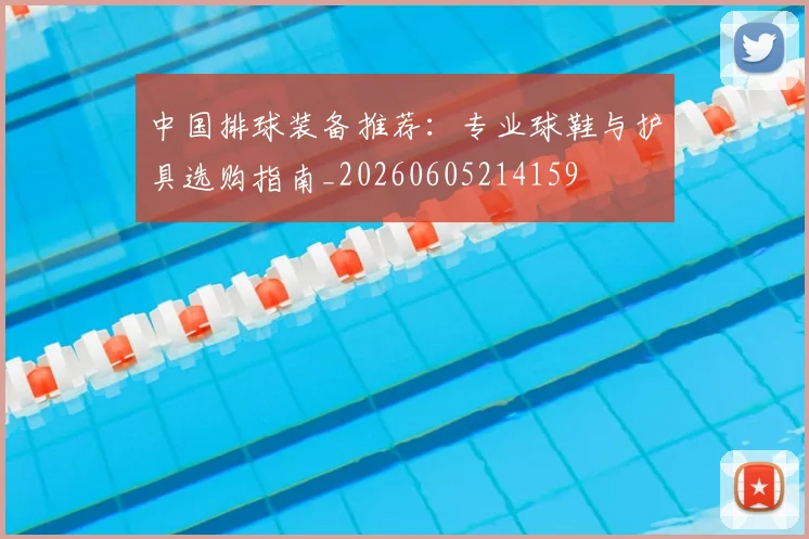 中国排球装备推荐:专业球鞋与护具选购指南_20260605214159